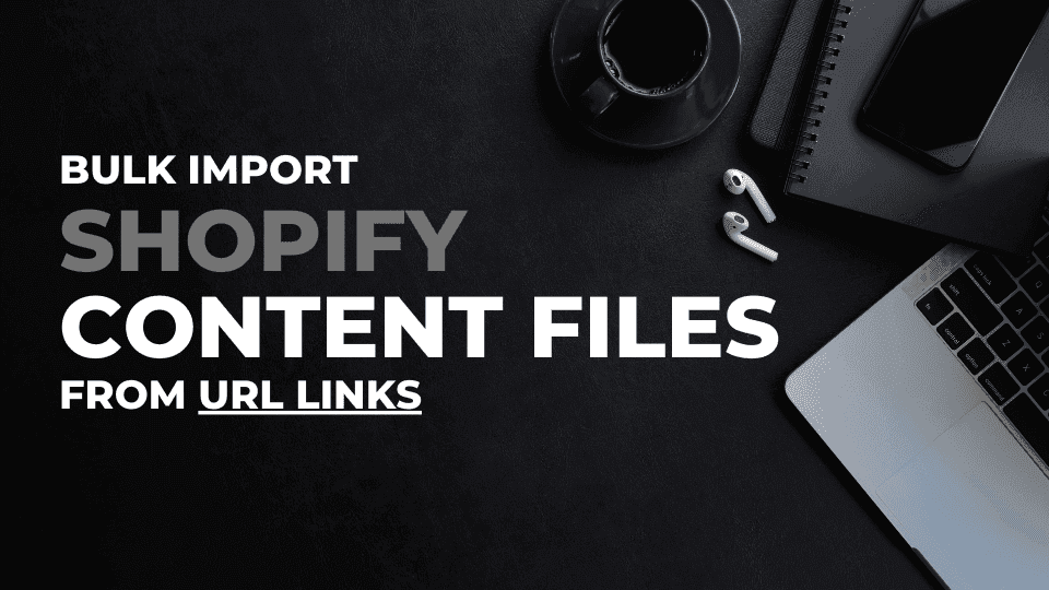 Bulk Import Shopify Content Files from URL links